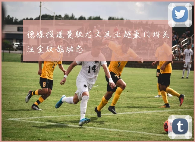 德媒报道曼联尤文及土超豪门均关注金玟哉动态
