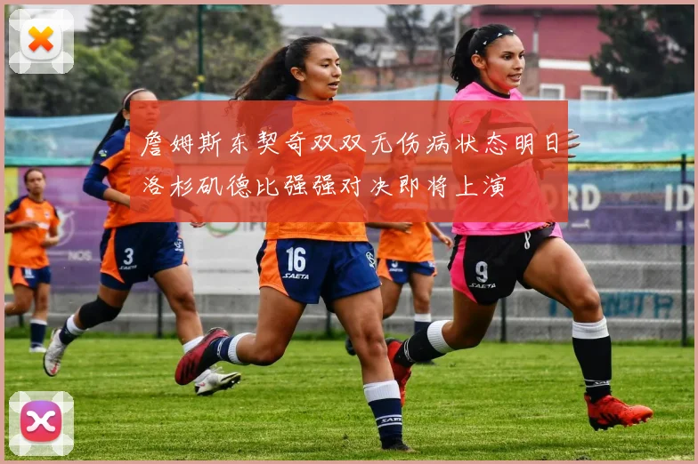 詹姆斯东契奇双双无伤病状态明日洛杉矶德比强强对决即将上演