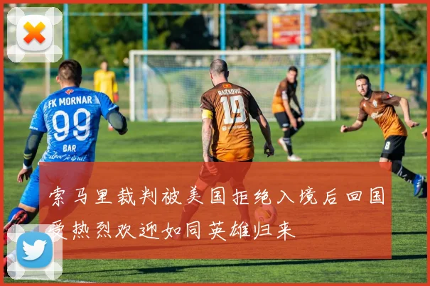 索马里裁判被美国拒绝入境后回国受热烈欢迎如同英雄归来