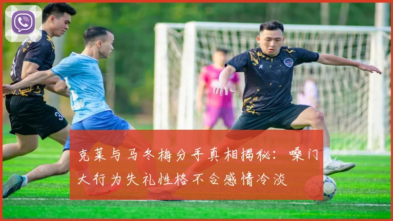 克莱与马冬梅分手真相揭秘：嗓门大行为失礼性格不合感情冷淡
